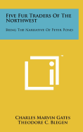 Five Fur Traders Of The Northwest: Being The Narrative Of Peter Pond