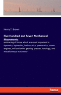 Five Hundred and Seven Mechanical Movements: embracing all those which are most important in dynamics, hydraulics, hydrostatics, pneumatics, steam engines, mill and other gearing, presses, horology, and miscellaneous machinery