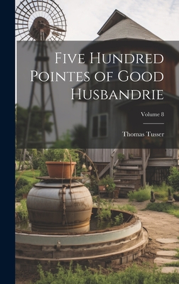 Five Hundred Pointes of Good Husbandrie; Volume 8 - Tusser, Thomas