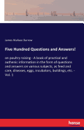 Five Hundred Questions and Answers!: on poultry raising - A book of practical and authenic information in the form of questions and answers on various subjects, as feed and care, diseases, eggs, incubators, buildings, etc. - Vol. 1