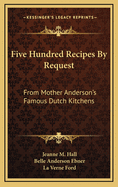 Five Hundred Recipes by Request: From Mother Anderson's Famous Dutch Kitchens