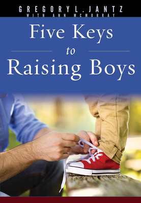 Five Keys to Raising Boys - Jantz Ph D Gregory L