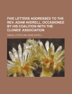 Five Letters Addressed to the REV. Adam Averell, Occasioned by His Coalition with the Clones' Association