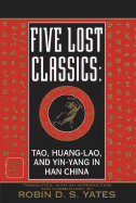 Five Lost Classics: Tao, Huang-Lao, and Yin-Yang in Han China - Yates, Robin D S