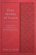 Five Means of Grace: Experience God's Love the Wesleyan Way