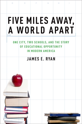 Five Miles Away, a World Apart: One City, Two Schools, and the Story of Educational Opportunity in Modern America - Ryan, James E