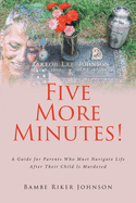 Five More Minutes!: A Guide for Parents Who Must Navigate Life After Their Child Is Murdered