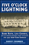 Five O'Clock Lightning: Babe Ruth, Lou Gehrig, and the Greatest Team in Baseball, the 1927 New York Yankees - Frommer, Harvey