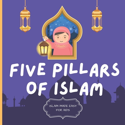 Five Pillars of Islam: Easy to Understand Islamic Book for Kids - Teach Your Child About Islam In A Simple, Easy, Fun and Educational Way - Twr Books