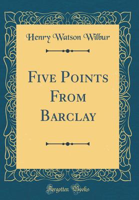 Five Points from Barclay (Classic Reprint) - Wilbur, Henry Watson