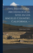 Five Prehistoric Archeological Sites in Los Angeles Country, California. --