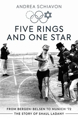 Five Rings and One Star: From Bergen-Belsen to Munich '72: The Story of Shaul Ladany - Schiavon, Andrea