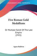 Five Roman Gold Medallions: Or Multiple Solidi of the Late Empire (1921)