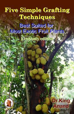 Five simple grafting techniques best suited for most exotic fruit plants (Economy Edition) - Anand, and King