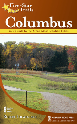 Five-Star Trails: Columbus: Your Guide to the Area's Most Beautiful Hikes - Loewendick, Robert