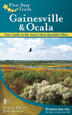 Five-Star Trails: Gainesville & Ocala: Your Guide to the Area's Most Beautiful Hikes - Friend, Sandra, and Keatley, John