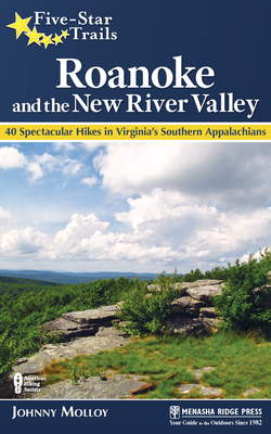 Five-Star Trails: Roanoke and the New River Valley: 40 Spectacular Hikes in Virginia's Southern Appalachians - Molloy, Johnny