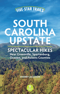 Five-Star Trails: South Carolina Upstate: Spectacular Hikes Near Greenville, Spartanburg, Oconee, and Pickens Counties