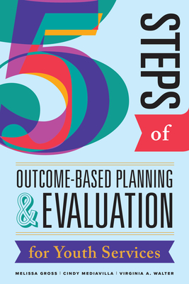 Five Steps of Outcome-Based Planning & Evaluation for Youth Services - Gross, Melissa, and Mediavilla, Cindy, and Walter, Virginia a
