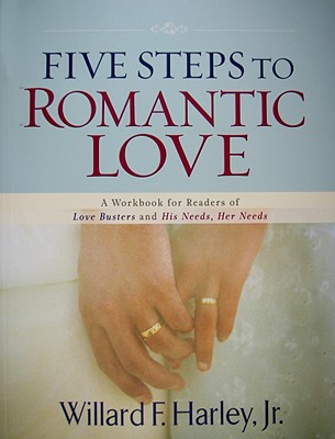 Five Steps to Romantic Love: A Workbook for Readers of Love Busters and His Needs, Her Needs - Harley, Willard F, Jr.