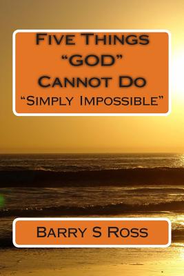Five Things "GOD" Cannot Do: "Simply Impossible!" - Ross, Barry