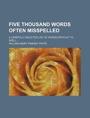 Five Thousand Words Often Misspelled; A Carefully Selected List of Words Difficult to Spell - Phyfe, William Henry Pinkney