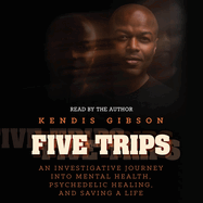 Five Trips: An Investigative Journey Into Mental Health, Psychedelic Healing, and Saving a Life