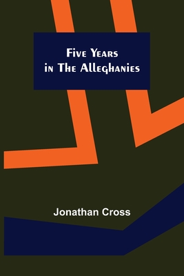 Five Years in the Alleghanies - Cross, Jonathan