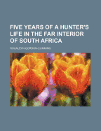 Five Years of a Hunter's Life in the Far Interior of South Africa (Volume 1)