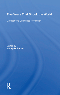 Five Years That Shook the World: Gorbachev's Unfinished Revolution - Balzer, Harley D (Editor)