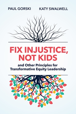 Fix Injustice, Not Kids and Other Principles for Transformative Equity Leadership - Gorski, Paul, and Swalwell, Katy