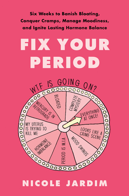 Fix Your Period: Six Weeks to Banish Bloating, Conquer Cramps, Manage Moodiness, and Ignite Lasting Hormone Balance - Jardim, Nicole