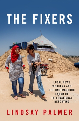 Fixers: Local News Workers and the Underground Labor of International Reporting - Palmer, Lindsay