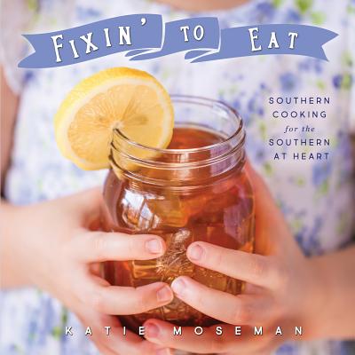 Fixin' to Eat: Southern Cooking for the Southern at Heart - Moseman, Katie