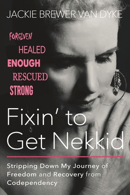 Fixin' to Get Nekkid: Stripping Down My Journey of Freedom and Recovery from Codependency - Brewer Van Dyke, Jackie