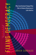Fixing Democracy: Why Constitutional Change Often Fails to Enhance Democracy in Latin America