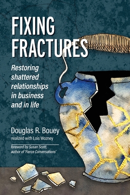 Fixing Fractures: Restoring shattered relationships in business and in life - Bouey, Douglas R, and Wozney, Lois