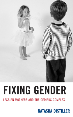 Fixing Gender: Lesbian Mothers and the Oedipus Complex - Distiller, Natasha