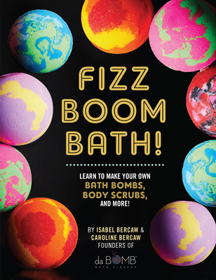 Fizz Boom Bath!: Learn to Make Your Own Bath Bombs, Body Scrubs, and More! - Bercaw, Isabel, and Bercaw, Caroline