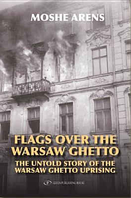Flags Over the Warsaw Ghetto: The Untold Story of the Warsaw Ghetto Uprising - Arens, Moshe