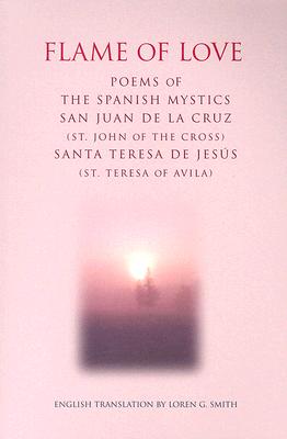 Flame of Love: Poems of the Spanish Mystics - St John of the Cross, and De Jesus, Teresa, and Smith, Loren G (Translated by)