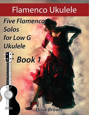 Flamenco Ukulele: 5 Flamenco Solos for Low G Ukulele - Brown, Dave