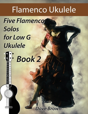 Flamenco Ukulele Solos (book2): 5 Flamenco Solos for Low G Ukulele - Brown, Dave