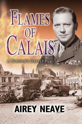 Flames of Calais - SHORT RUN RE-ISSUE: A Soldier's Battle 1940 - Neave, Airey
