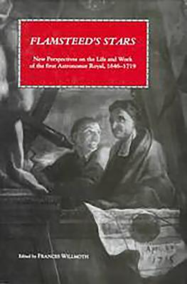 Flamsteed's Stars: New Perspectives on the Life and Work of the First Astronomer Royal, 1646-1719 - Willmoth, Frances (Editor), and Johns, Adrian D (Contributions by), and Perkins, Adam (Contributions by)