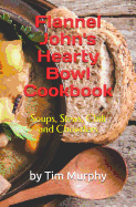 Flannel John's Hearty Bowl Cookbook: Soups, Stews, Chili and Chowders