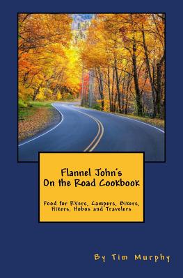 Flannel John's on the Road Cookbook: Food for Rvers, Campers, Bikers, Hikers, Hobos and Travelers - Murphy, Tim, Dr.