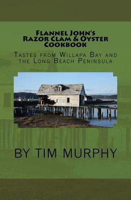 Flannel John's Razor Clam and Oyster Cookbook: Tastes from Willapa Bay and The Long Beach Peninsula - Murphy, Tim, Dr.