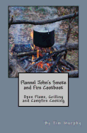 Flannel John's Smoke and Fire Cookbook: Open Flame, Grilling and Campfire Cooking