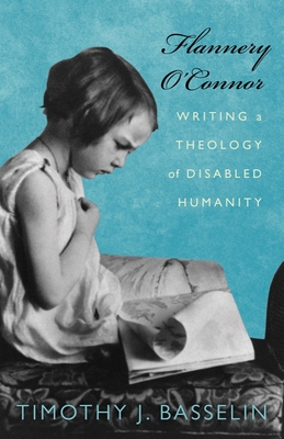 Flannery O'Connor: Writing a Theology of Disabled Humanity - Basselin, Timothy J